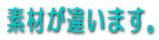 素材が違います。