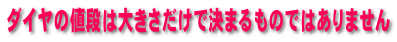 ダイヤの値段は大きさだけで決まるものではありません